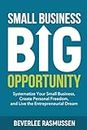 Small Business Big Opportunity: Systematize Your Small Business, Create Personal Freedom, and Live the Entrepreneurial Dream