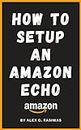 How to Setup an Amazon Echo: A complete and simple to follow guide on How to Setup your Amazon Echo in less than 5 minutes. (Amazon Mastery)