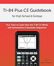 TI-84 Plus CE Guidebook for High School & College: Your Tutor to Learn How The TI 84 works with Screenshots & Keystroke Sequences