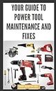 Your Guide to Power Tool Maintenance and Fixes: DIY Instructions for Cleaning, Troubleshooting and Repairing Electric Drills, Saws, Sanders and More to Save Money and Extend Machine Life