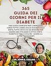 365 GUIDA DEI GIORNI PER IL DIABETE: Una guida completa per il benessere lungo tutto l'anno, dalla diagnosi alla dieta, tutto ciò di cui hai bisogno per ... Diabetes Series Vol. 2) (Italian Edition)