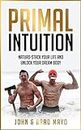 Primal Intuition: Naturo-Stack Your Life And Unlock Your Dream Body (Biohacking, Weight Loss, Self-Help, No Gym Needed, Burn Fat)
