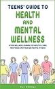 Teens' Guide to Health and Mental Wellness: A Teen Wellness Journal for Healthy Living, Mastering Emotions and Mental Fitness (Teens' Guide series)