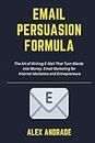 E-Mail Persuasion Formula: The Art of Writing E-Mail That Turn Words into Money. Email Marketing for Internet Marketers and Entrepreneurs