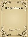 Die gute Küche: Praktisches Kochbuch für den einfachen und feineren Haushalt. (German Edition)