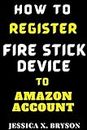How to Register Fire Stick Device to Amazon Account: Discover with this Step-By-Step Guide with Screenshots, a Faster Way to Register Fire Stick Code and Set-Up Your Device (Your Amazon Account Aid)
