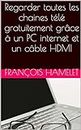 Regarder toutes les chaines télé gratuitement grâce à un PC internet et un câble HDMI (French Edition)