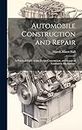 Automobile Construction and Repair: A Practical Guide to the Design Construction, and Repair of Automobile Mechanisms