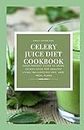 CELERY JUICE DIET COOKBOOK: YOUR PERFECT GUIDE TO USING CELERY JUICE FOR HEALTHY LIVING INCLUDES RECIPES AND MEAL PLANS
