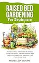 Raised Bed Gardening For Beginners: Transform Your Garden Into A Thriving Oasis With Expert Tips on Choosing Bed Type, Soil Preparation, Mastering Pest Control And More!