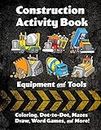 Construction Activity Book: Equipment and Tools: Coloring, Dot-to-dot, Mazes, Draw, Word Games, and More!