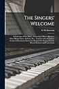 The Singers' Welcome: a Collection of New Music: Consisting of Duets, Quartets, Glees, Hymn-tunes, Anthems, Etc.: Together With a Complete Course of ... Schools, Musical Institutes and Conventions