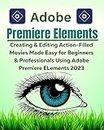 Adobe Premiere Elements 2023: Creating & Editing Action-Filled Movies Made Easy for Beginners & Professionals