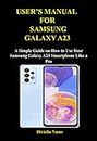 USER’S MANUAL FOR SAMSUNG GALAXY A23 USER: A Simple Guide on How to Use Your Samsung Galaxy A23 Smartphone Like a Pro (English Edition)