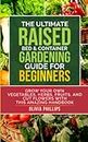The Ultimate Raised Bed & Container Gardening Guide For Beginners: Grow Your Own Vegetables, Herbs, Fruits, and Cut Flowers with this Amazing Handbook