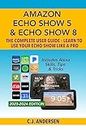 Amazon Echo Show 5 & Echo Show 8 The Complete User Guide - Learn to Use Your Echo Show Like A Pro: Includes Alexa Skills, Tips and Tricks (English Edition)