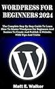 WORDPRESS FOR BEGINNERS 2024: The Complete Step By Step Guide To Learn How To Master Wordpress For Beginners And Seniors To Create And Publish A Website. With Tips And Tricks