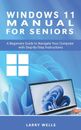 Windows 11 Manual For Seniors: A Beginners Guide to Navigate Your Computer with 
