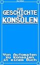 Die Geschichte der Konsolen: Von Automaten zu Konsolen in einem Buch (German Edition)