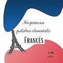 Mis primeras palabras elementales 3-10 años : [Lenguaje del libro] Libro para que los niños aprendan el idioma francés. Descubrir el francés, las primeras ... disfrutar aprendize (Spanish Edition)