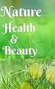NATURE HEALTH AND BEAUTY: Natural ingredients benefits in health and beauty (English Edition)