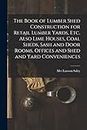 The Book of Lumber Shed Construction for Retail Lumber Yards, etc. Also Lime Houses, Coal Sheds, Sash and Door Rooms, Offices and Shed and Yard Conveniences