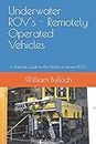 Underwater ROV's - Remotely Operated Vehicles: A Practical Guide to the World of Subsea ROV's