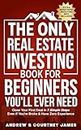 The Only Real Estate Investing Book For Beginners You'll Ever Need: Close Your First Deal in 7 Simple Steps Even If You're Broke & Have Zero Experience (Start A Business 1)