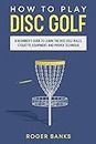 How to Play Disc Golf: A Beginner’s Guide to Learn the Disc Golf Rules, Etiquette, Equipment, and Proper Technique Author: Roger Banks