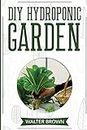 DIY Hydroponic Garden: The Complete Guide to Building Your Own Hydroponic System at Home for Growing Plants in Water: 2