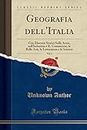 Geografia dell'Italia, Vol. 1: Con Discorsi Storici Sulle Arme, sull'Industria e IL Commercio, le Belle Arti, la Letteratura e le Scienze (Classic Reprint)