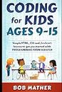 Coding for Kids Ages 9-15: Simple HTML, CSS and JavaScript lessons to get you started with Programming from Scratch (Coding for Absolute Beginners)