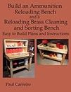 Build an Ammunition Reloading Bench and a Reloading Brass Cleaning and Sorting Bench: Easy to Build Plans and Instructions