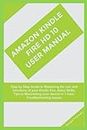 AMAZON KINDLE FIRE HD 10 USER MANUAL: Step by Step Guide to Mastering the use and functions of your Kindle Fire, Alexa Skills, Tips to Maximizing your device in 1 hour, Troubleshooting issues