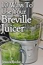 10 Ways To Use Your Breville Juicer