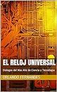 EL RELOJ UNIVERSAL: Diálogos del Más Allá de Ciencia y Tecnología (Spanish Edition)