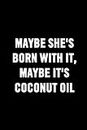 Maybe She's Born With It, Maybe It's Coconut Oil: Beauty Makeup Pun Funny Notebook Sarcastic Humor Journal Gag Gift For Adults, Students, Woman, ... Lined Pages, 6 x 9, Soft Cover, Matte Finish