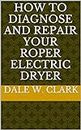 How to Diagnose and Repair your Roper electric Dryer