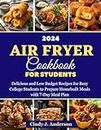 Air Fryer Cookbook For Students 2024: Delicious and Low Budget Recipes for Busy College Students to Prepare Homebuilt Meals with 7-Day Meal Plan
