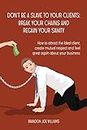 Don’t Be a Slave to Your Clients: Break Your Chains and Regain Your Sanity: How to Attract the Ideal Client, Create Mutual Respect and Feel Great Again About Your Business