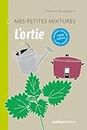 L'ortie - Maison, Cuisine, Santé, Beauté, 100% nature (Mes petites mixtures) (French Edition)