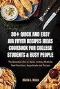 30+ Quick and Easy Air Fryer Recipes Ideas Cookbook for College Students and Busy People: The Essential How-to Guide, Cooking Methods, Best Practices, Ingredients and Recipes
