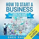 How to Start a Business: The Ultimate Step-by-Step Guide to Starting a Small Business from Business Plan to Scaling Up + LLC