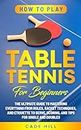 How to Play Table Tennis for Beginners: The Ultimate Guide to Mastering Everything from Rules, Racket Techniques, and Etiquette to Serve, Scoring, and Tips for Single and Doubles (Learning Sports)