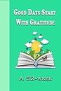 good days start with gratitude journal: A 52 Week Guide To Cultivate An Attitude Of Gratitude.