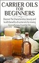 Carrier Oils for Beginners 2nd Edition: Discover the Characteristics and Beauty and Health Benefits of Carrier Oils For mixing Aromatherapy Essential Oils ... Oils, Skin Care, Hair Loss, Coconut Oil)