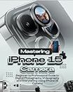 Mastering iPhone 15 Camera: Beginners to Professional Guide to Digital Photography, Videography and Storytelling using iPhone 15 Camera