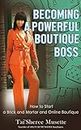 BECOMING A POWERFUL BOUTIQUE BOSS: How To Start A Brick And Mortar And Online Boutique.