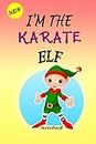 I'M THE Karate ELF: Lined Notebook, Journaling, Blank Notebook Journal, Doodling or Sketching: Perfect Inexpensive Christmas Gift, 120 Page,Professionally Designed (6x9) funny ELF Cover