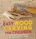 Easy Wood Carving for Children: Fun Whittling Projects for Adventurous Kids